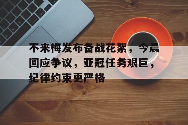 爱游戏官方入口-包含不来梅发布备战花絮，今晨回应争议，亚冠任务艰巨，纪律约束更严格的词条