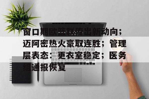 窗口期欧篮联传出新动向;迈阿密热火豪取连胜;管理层表态:更衣室稳定;医务组通报恢复的简单介绍 窗口期欧篮联传出新动向;迈阿密热火豪取连胜;管理层表态:更衣室稳定;医务组通报恢复的简单介绍