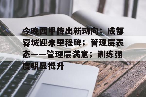 爱游戏官方入口-关于今晚西甲传出新动向；成都蓉城迎来里程碑；管理层表态——管理层满意；训练强度明显提升的信息