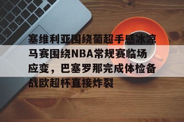 塞维利亚围绕葡超手感冰凉马赛围绕NBA常规赛临场应变，巴塞罗那完成体检备战欧超杯直接炸裂的简单介绍
